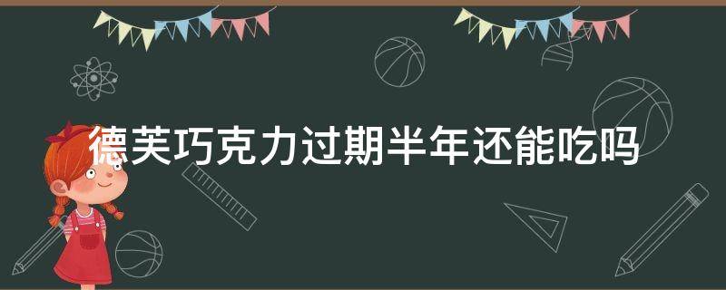 趣知识：德芙巧克力过期半年还能吃吗？德芙巧克力过期一年还能吃吗？