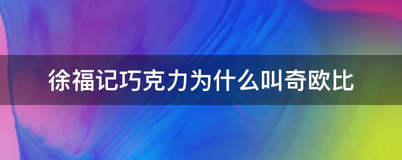 趣知识：奇欧比巧克力是徐福记吗？欧奇比巧克力是不是徐福记的